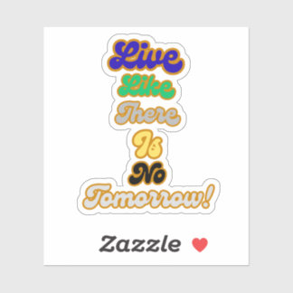 Live like there is no tomorrow