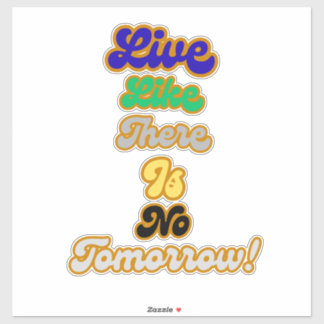 Live like there is no tomorrow