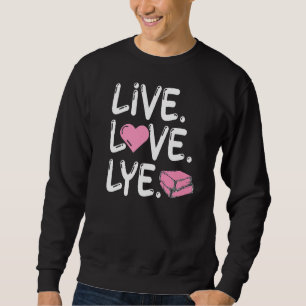 Live Love Lye for a Soap Maker Sweatshirt
