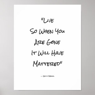 Live So When You Are Gone It Will Have Mattered Poster