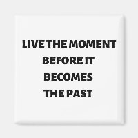 Live the moment before it becomes the past