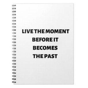 Live the moment before it becomes the past notebook