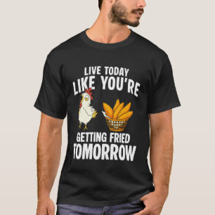 Live Today Like Youre Getting Fried Tomorrow Chick T-Shirt