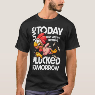 Live Today Like You're Getting Plucked Tomorrows C T-Shirt