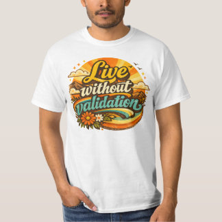 Live Without Validation T-Shirt