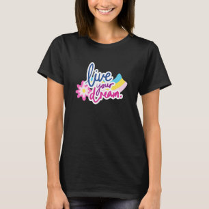 Live Your Dream Positive Inspiring Message Motivat T-Shirt
