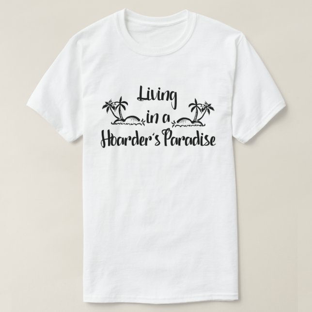Living in a Hoarder's Paradise T-Shirt (Design Front)