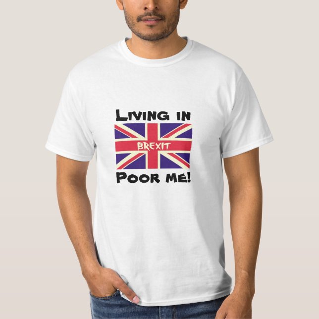 Living in Brexit, Poor me Remain EU UK Voter Shirt (Front)