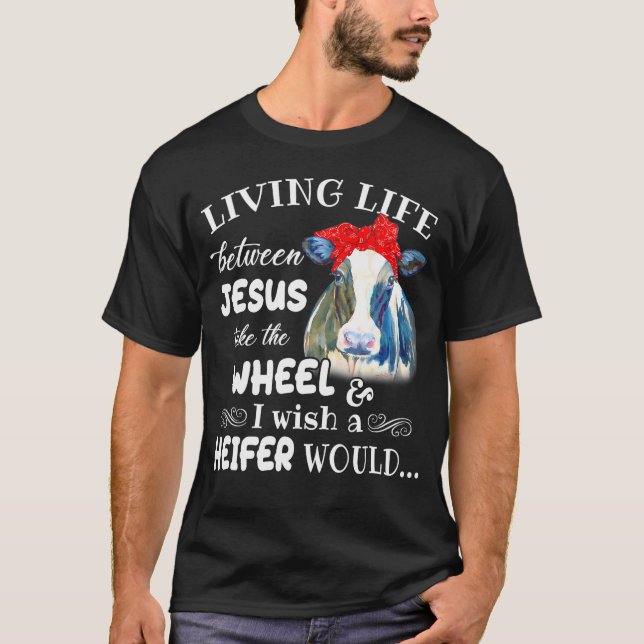 Living Life Between Jesus Take The Wheel I Wish A  T-Shirt (Front)