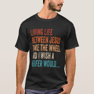 Living Life Between Jesus Take The Wheel I Wish A T-Shirt