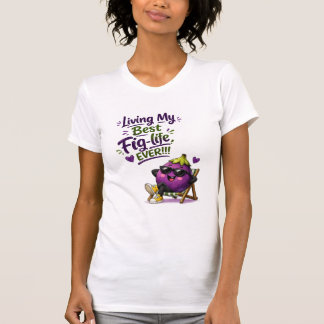 Living my best Fig Life Ever!!! T-Shirt