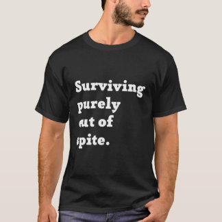 Living Out Of Spite Surviving Purely Out Of Spite T-Shirt