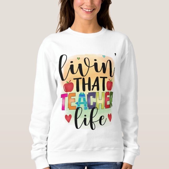 Living That Teacher Life - Gift For Teachers Sweatshirt (Front)