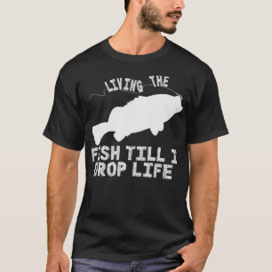 Living The Fish Till I Drop Life Funny Fishing Des T-Shirt
