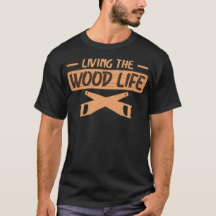 Living the Wood Life Lumberjack Forest Woodworker  T-Shirt