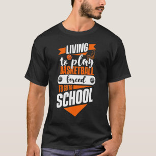 Living To Play Basketball Forced To Go To School B T-Shirt