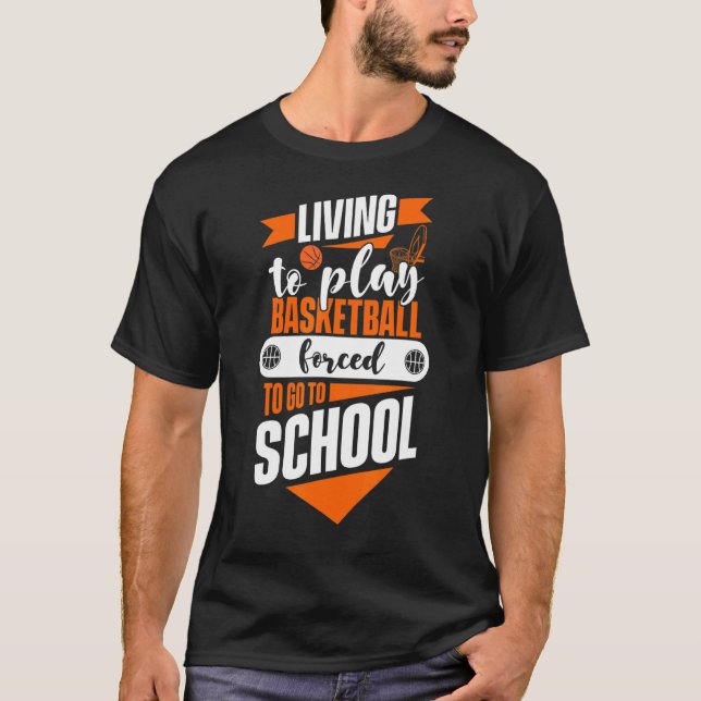 Living To Play Basketball Forced To Go To School B T-Shirt (Front)