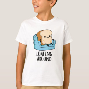 Loafing Around Funny Bread Pun T-Shirt
