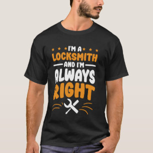 Locksmith I'm Always Right for Locksmithing and Lo T-Shirt