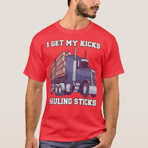 Log Haulier Driver Hauling Logs I Get My Kicks Hau T-Shirt