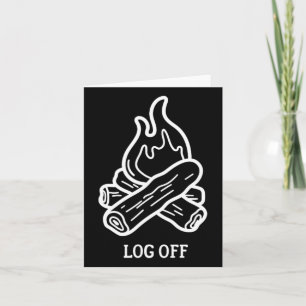 Log Off And Log Out And Put A Log On The Campfire Card