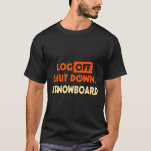 Log Off Shut Down And Snowboard Snowboarding Hob T-Shirt