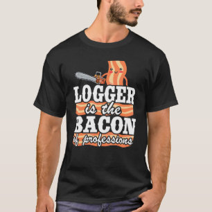 Logger Is The Bacon Of Professions Arborist Lumber T-Shirt