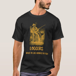 LOGGERS BORN TO LOG HOOKED TO FISH T-Shirt