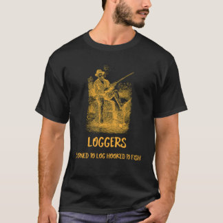 LOGGERS BORN TO LOG HOOKED TO FISH T-Shirt