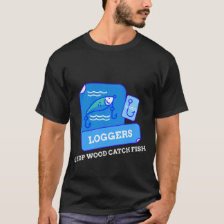 LOGGERS CHOP WOOD CATCH FISH T-Shirt