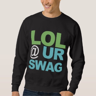 LOL @ UR SWAG SWEATSHIRT