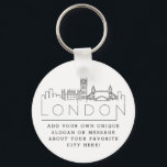 London, England Stylized Skyline | Custom Slogan Key Ring<br><div class="desc">A unique key chain representing the beautiful city of London,  England.  
This keychain features a stylized illustration of the city's unique skyline with its name underneath.
Underneath the city name is a spot for your unique slogan or statement about your favorite city.</div>