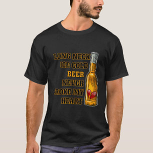 Long Neck Ice Cold Beer Never Broke My Heart T-Shirt
