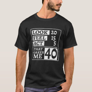 Look 20 Feel 15 Act 5 That Makes Me 40Th Birthday T-Shirt