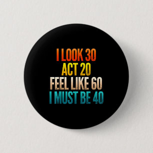 Look 30 act 20 feel like 60 must be 40 funny 40th 6 cm round badge