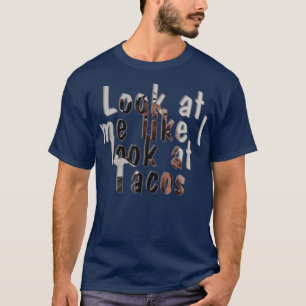 Look at me like I look at Tacos T-Shirt