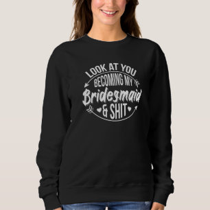 Look At You Becoming My Bridesmaid Bridesmaids Sweatshirt