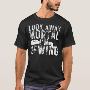 Look Away Mortal I'm Sewing Sewing 1 T-Shirt