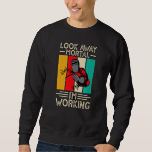 Look Away Mortal I'm Working Funny Welder Welding  Sweatshirt
