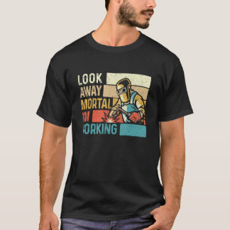 Look Away Mortal I'm Working Welder Metalworker We T-Shirt