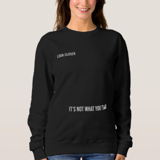 "LOOK CLOSER: IT'S NOT WHAT YOU THINK," bold Sweatshirt