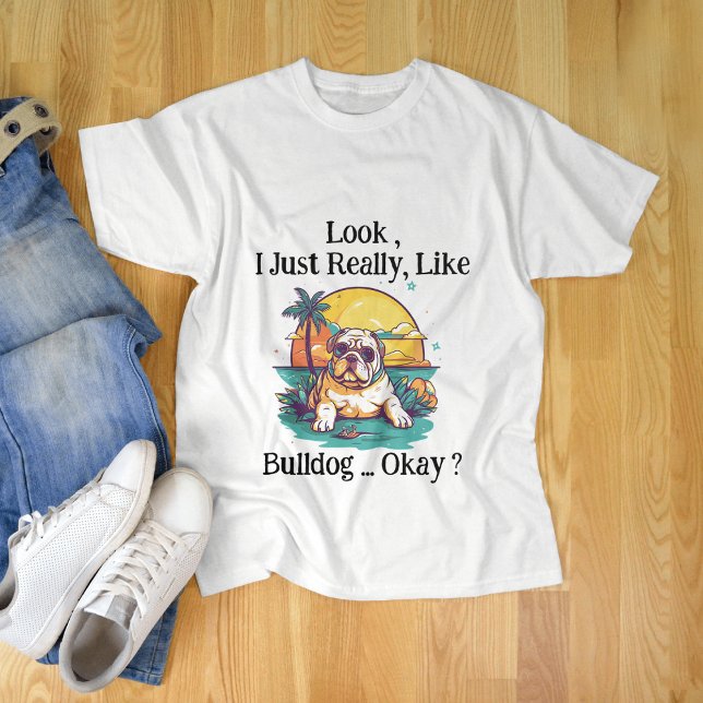 Look i Just Really Like Bulldog Okay ? T-Shirt (Creator Uploaded)