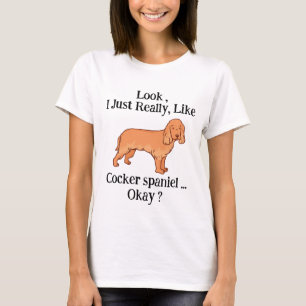 Look i Just Really Like Cocker spaniel Okay ?  T-Shirt