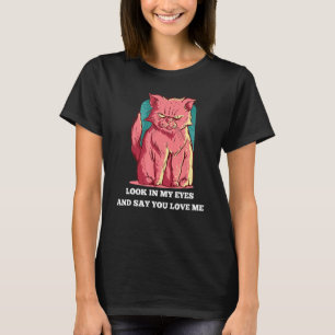 Look In My Eyes And Say You Love Me   Cat T-Shirt