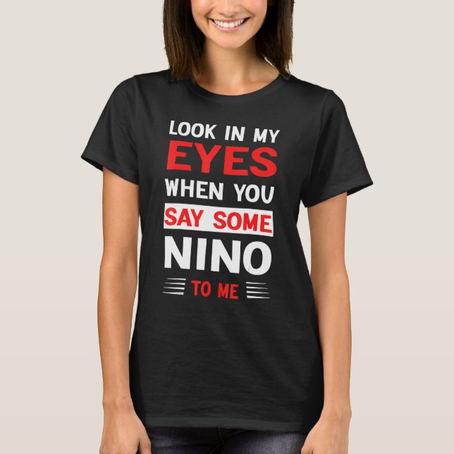Look In My Eyes When You Say Some Nino To Me 1 T-Shirt (Front)