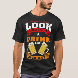 Look Like A Beauty Drink Like A Beast Beer Drinker T-Shirt