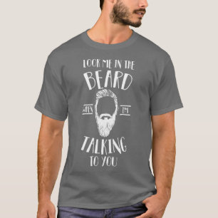 Look Me in the Beard When Im Talking to You T-Shirt