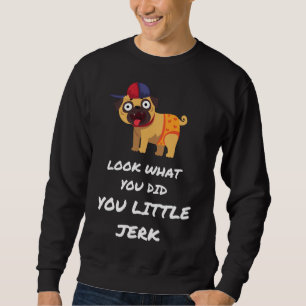 LOOK WHAT YOU DID YOU LITTLE JERK PUG DOG Classic  Sweatshirt