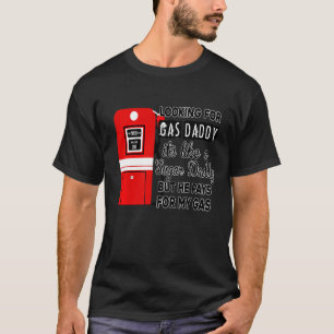 Looking For A Gas Daddy But He Pays For My Gas Fun T-Shirt
