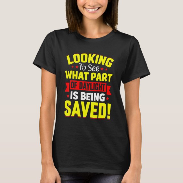 Looking To See What Part Of Daylight Is Being Save T-Shirt (Front)